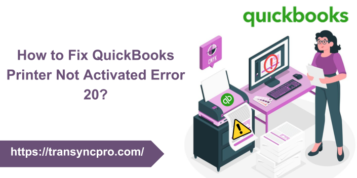 How to Fix QuickBooks Printer Not Activated Error 20?
